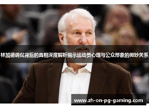 林加德调侃背后的真相深度解析揭示运动员心理与公众形象的微妙关系