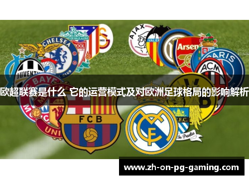 欧超联赛是什么 它的运营模式及对欧洲足球格局的影响解析