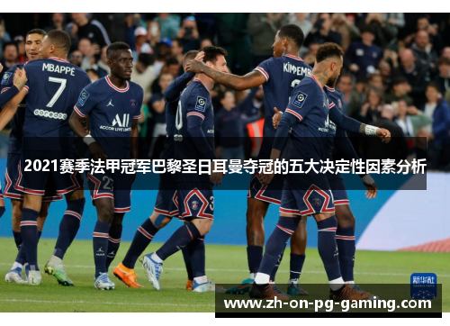 2021赛季法甲冠军巴黎圣日耳曼夺冠的五大决定性因素分析