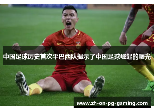 中国足球历史首次平巴西队揭示了中国足球崛起的曙光