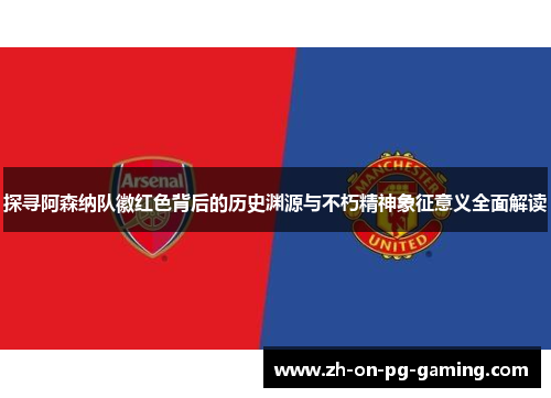 探寻阿森纳队徽红色背后的历史渊源与不朽精神象征意义全面解读