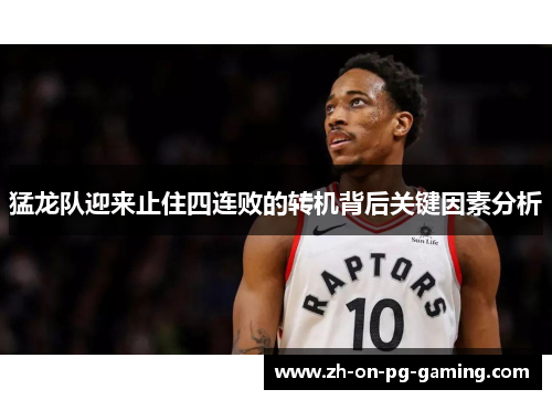 猛龙队迎来止住四连败的转机背后关键因素分析