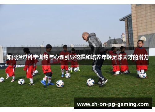 如何通过科学训练与心理引导挖掘和培养年轻足球天才的潜力