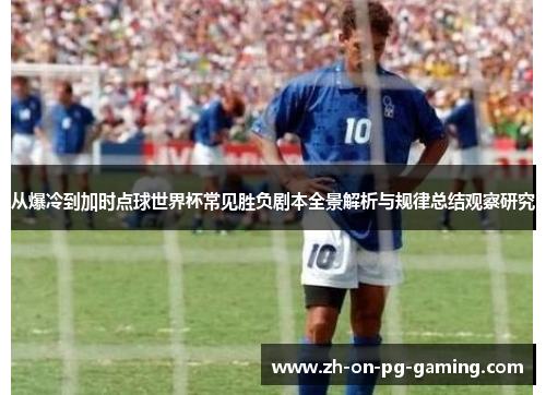从爆冷到加时点球世界杯常见胜负剧本全景解析与规律总结观察研究