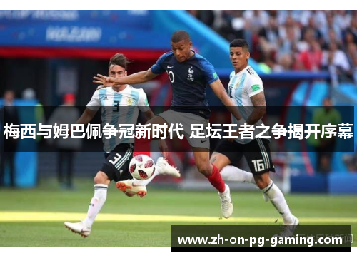 梅西与姆巴佩争冠新时代 足坛王者之争揭开序幕