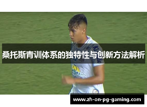 桑托斯青训体系的独特性与创新方法解析