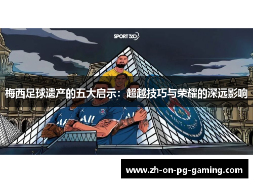 梅西足球遗产的五大启示：超越技巧与荣耀的深远影响