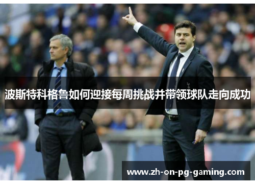 波斯特科格鲁如何迎接每周挑战并带领球队走向成功