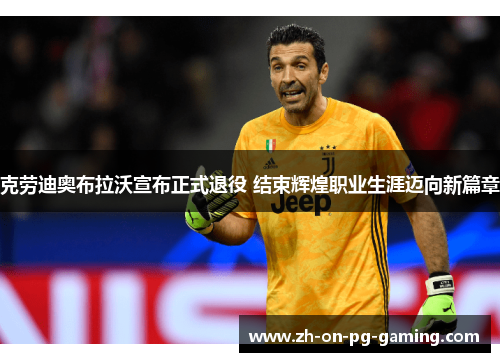 克劳迪奥布拉沃宣布正式退役 结束辉煌职业生涯迈向新篇章