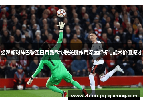 努涅斯对阵巴黎圣日耳曼欧协联关键作用深度解析与战术价值探讨