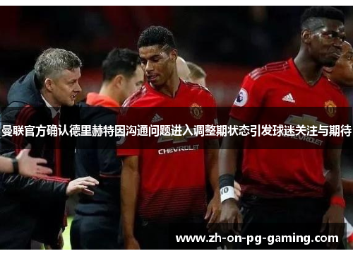 曼联官方确认德里赫特因沟通问题进入调整期状态引发球迷关注与期待