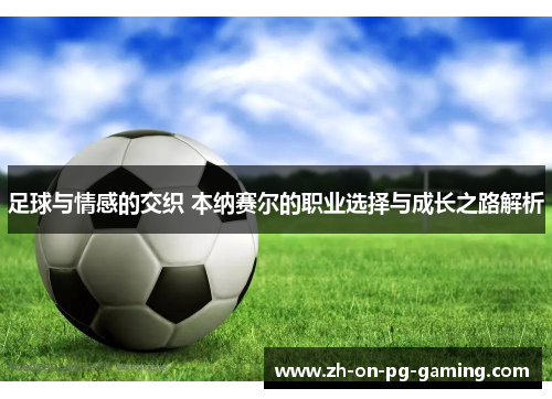 足球与情感的交织 本纳赛尔的职业选择与成长之路解析