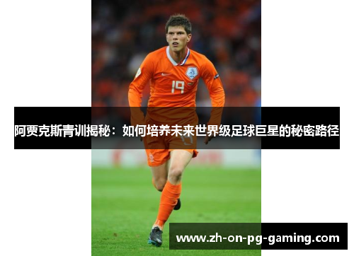 阿贾克斯青训揭秘：如何培养未来世界级足球巨星的秘密路径